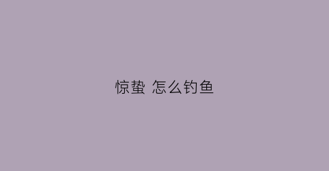 惊蛰怎么钓鱼(惊蛰怎么钓鲤鱼)